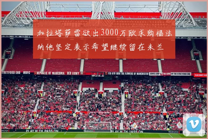 加拉塔萨雷欲出3000万欧求购福法纳他坚定表示希望继续留在米兰