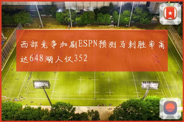 西部竞争加剧ESPN预测马刺胜率高达648湖人仅352
