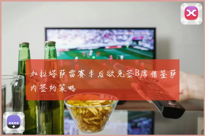 加拉塔萨雷赛季后欲免签B席借鉴萨内签约策略