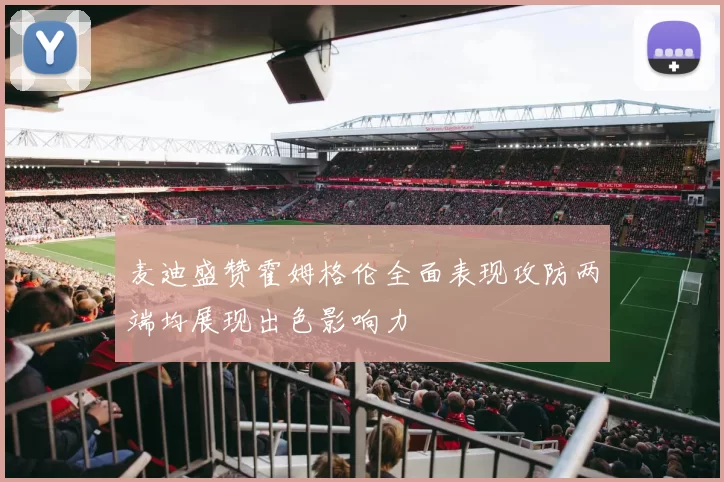 麦迪盛赞霍姆格伦全面表现攻防两端均展现出色影响力