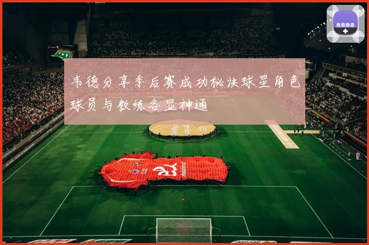 韦德分享季后赛成功秘诀球星角色球员与教练各显神通
