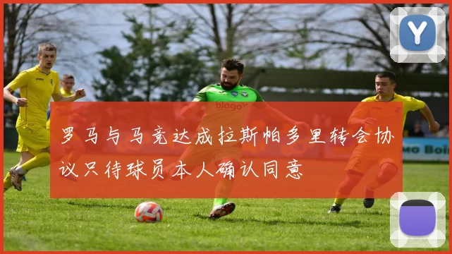 罗马与马竞达成拉斯帕多里转会协议只待球员本人确认同意