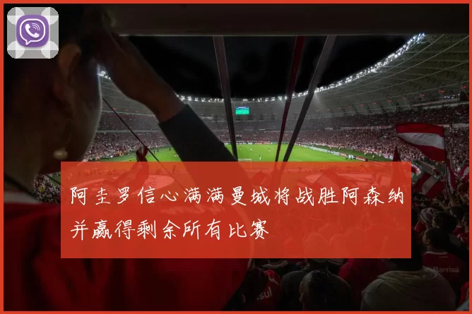 阿圭罗信心满满曼城将战胜阿森纳并赢得剩余所有比赛