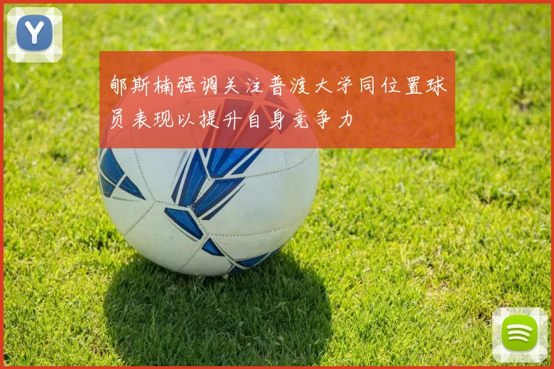 郇斯楠强调关注普渡大学同位置球员表现以提升自身竞争力
