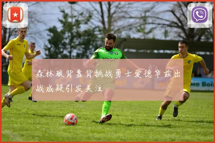 森林狼背靠背挑战勇士爱德华兹出战成疑引发关注