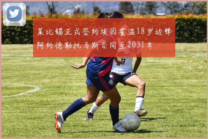 莱比锡正式签约埃因霍温18岁边锋阿约德勒托马斯合同至2031年