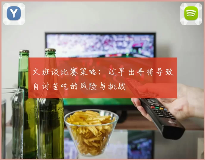 文班谈比赛策略：过早出手将导致自讨苦吃的风险与挑战