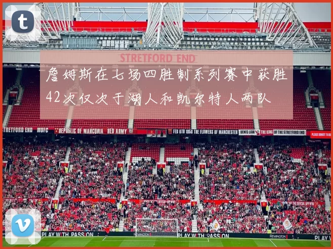 詹姆斯在七场四胜制系列赛中获胜42次仅次于湖人和凯尔特人两队