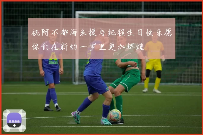 祝阿不都海米提与纪程生日快乐愿你们在新的一岁里更加辉煌